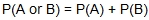 the probability of A or B equals the probability of A plus the probability of B.