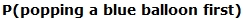 the probability of popping a blue balloon first